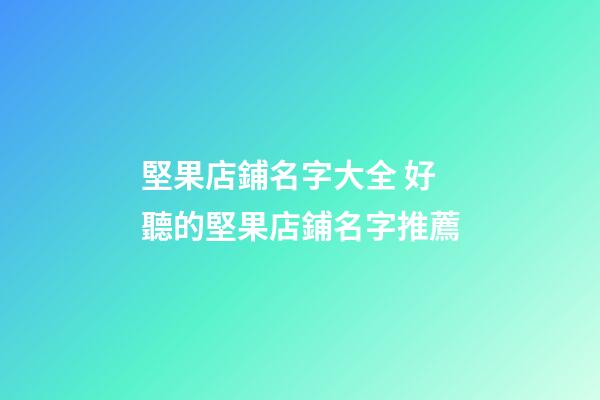 堅果店鋪名字大全 好聽的堅果店鋪名字推薦-第1張-店鋪起名-玄機派